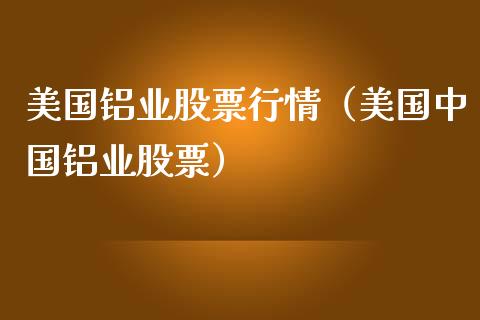 美国铝业股票行情（美国中国铝业股票）_https://www.kuaijiepai.net_国际股建_第1张