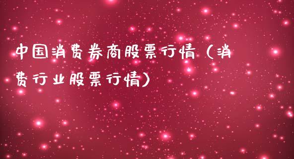 中国消费券商股票行情（消费行业股票行情）_https://www.kuaijiepai.net_新股新闻_第1张