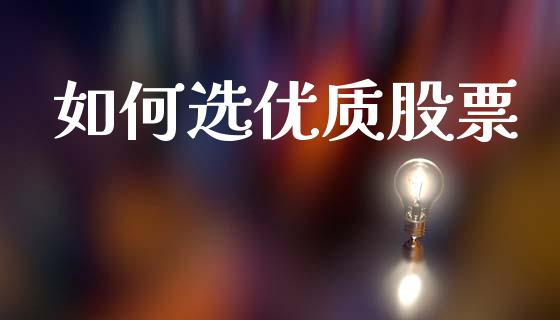 如何选优质股票_https://www.kuaijiepai.net_期货资讯_第1张