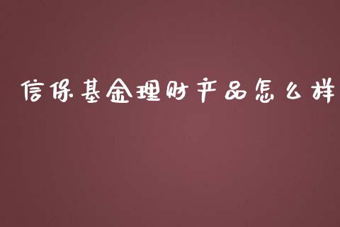 信保基金理财产品怎么样_https://www.kuaijiepai.net_投资理财_第1张