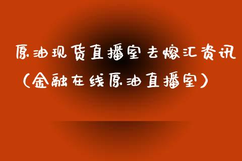 原油现货直播室去熔汇资讯（金融在线原油直播室）_https://www.kuaijiepai.net_期货在线_第1张