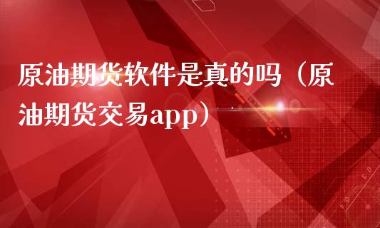 原油期货软件是真的吗（原油期货交易app）_https://www.kuaijiepai.net_国际期货_第1张