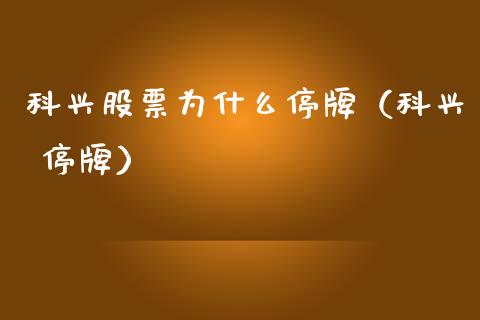科兴股票为什么停牌（科兴 停牌）_https://www.kuaijiepai.net_新股新闻_第1张