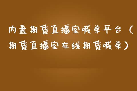 内盘期货直播室喊单平台（期货直播室在线期货喊单）_https://www.kuaijiepai.net_期货在线_第1张