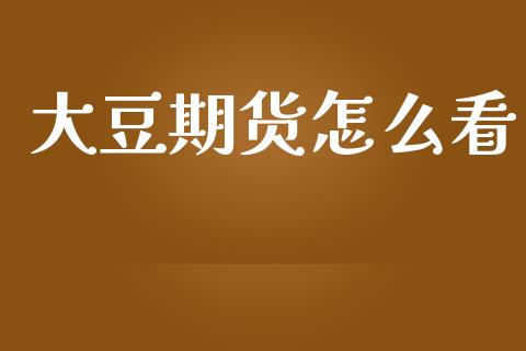 大豆期货怎么看_https://www.kuaijiepai.net_期货资讯_第1张