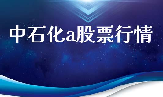 中石化a股票行情_https://www.kuaijiepai.net_股票理论_第1张