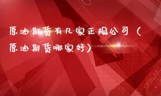原油期货有几家正规公司（原油期货哪家好）_https://www.kuaijiepai.net_期货资讯_第1张