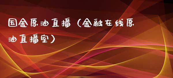 国金原油直播（金融在线原油直播室）_https://www.kuaijiepai.net_期货在线_第1张