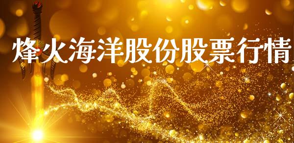 烽火海洋股份股票行情_https://www.kuaijiepai.net_新股新闻_第1张