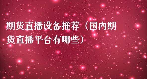 期货直播设备推荐（国内期货直播平台有哪些）_https://www.kuaijiepai.net_期货在线_第1张