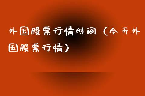 外国股票行情时间（今天外国股票行情）_https://www.kuaijiepai.net_国际股建_第1张