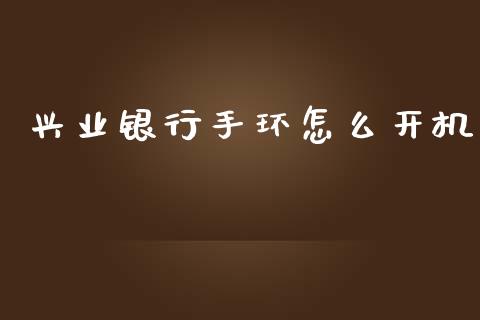 兴业银行手环怎么开机_https://www.kuaijiepai.net_期货资讯_第1张