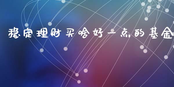 稳定理财买啥好一点的基金_https://www.kuaijiepai.net_投资理财_第1张