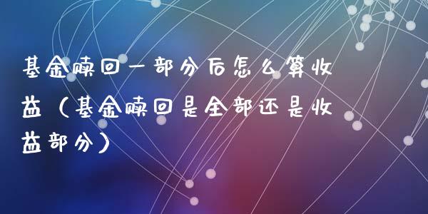 基金赎回一部分后怎么算收益（基金赎回是全部还是收益部分）_https://www.kuaijiepai.net_期货理财_第1张