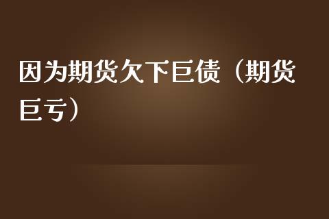 因为期货欠下巨债（期货 巨亏）_https://www.kuaijiepai.net_期货理财_第1张