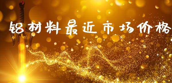 铝材料最近市场价格_https://www.kuaijiepai.net_期货资讯_第1张