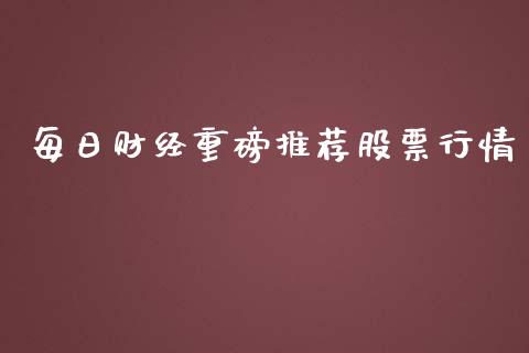 每日财经重磅推荐股票行情_https://www.kuaijiepai.net_国际股建_第1张