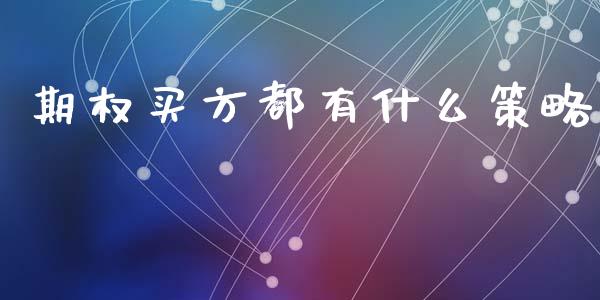 期权买方都有什么策略_https://www.kuaijiepai.net_投资理财_第1张