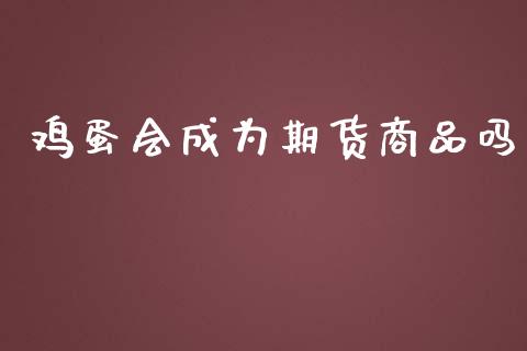 鸡蛋会成为期货商品吗_https://www.kuaijiepai.net_国际期货_第1张