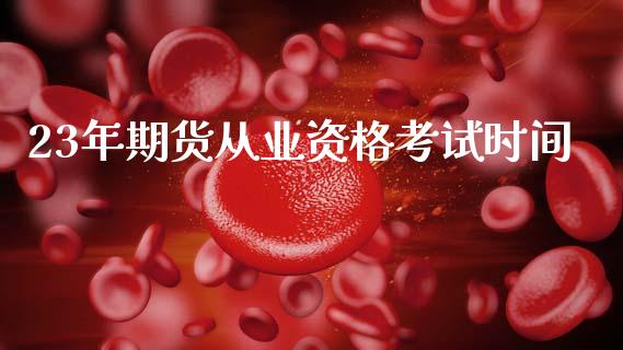 23年期货从业资格考试时间_https://www.kuaijiepai.net_国际期货_第1张