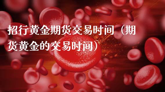 招行黄金期货交易时间（期货黄金的交易时间）_https://www.kuaijiepai.net_国际期货_第1张