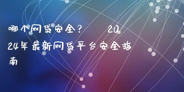 哪个网贷安全？ – 2024年最新网贷平台安全指南_https://www.kuaijiepai.net_新股新闻_第1张