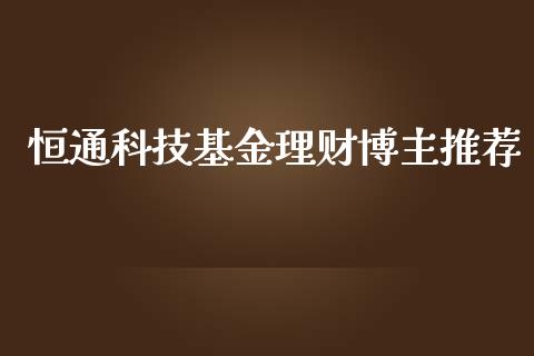恒通科技基金理财博主推荐_https://www.kuaijiepai.net_期货理财_第1张