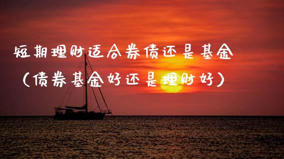短期理财适合券债还是基金（债券基金好还是理财好）_https://www.kuaijiepai.net_期货理财_第1张