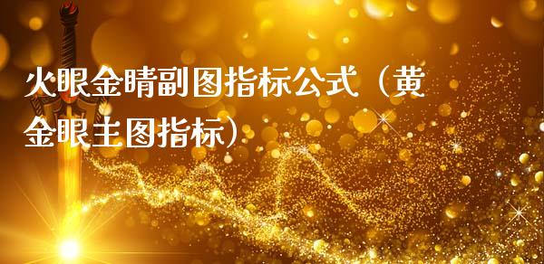 火眼金睛副图指标公式（黄金眼主图指标）_https://www.kuaijiepai.net_国际期货_第1张