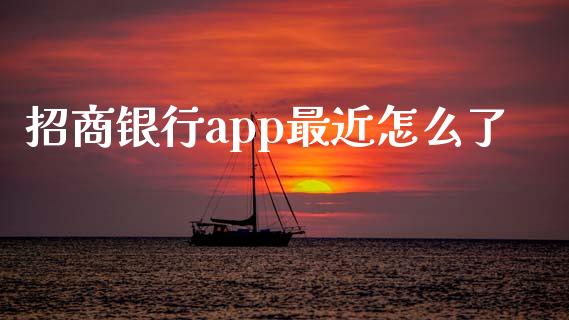 招商银行app最近怎么了_https://www.kuaijiepai.net_期货在线_第1张