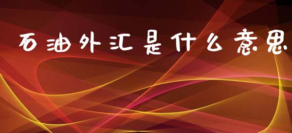 石油外汇是什么意思_https://www.kuaijiepai.net_新股新闻_第1张