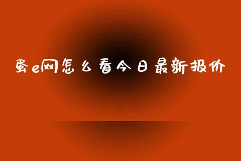 蛋e网怎么看今日最新报价_https://www.kuaijiepai.net_期货资讯_第1张
