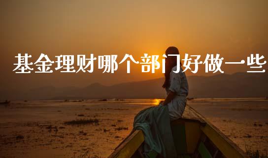 基金理财哪个部门好做一些_https://www.kuaijiepai.net_期货理财_第1张
