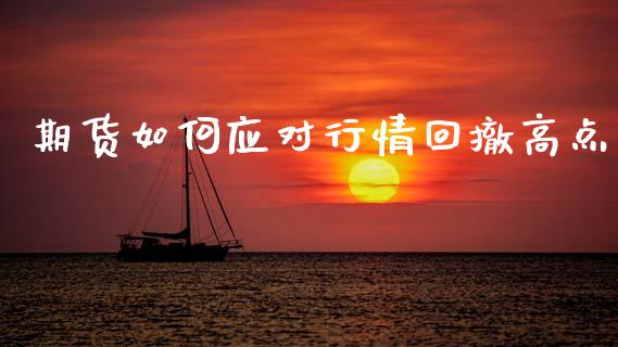 期货如何应对行情回撤高点_https://www.kuaijiepai.net_期货在线_第1张