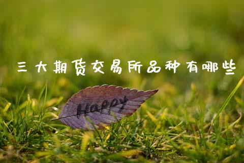 三大期货交易所品种有哪些_https://www.kuaijiepai.net_期货在线_第1张