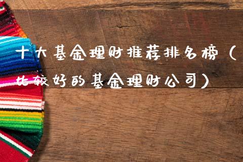 十大基金理财推荐排名榜（比较好的基金理财公司）_https://www.kuaijiepai.net_投资理财_第1张
