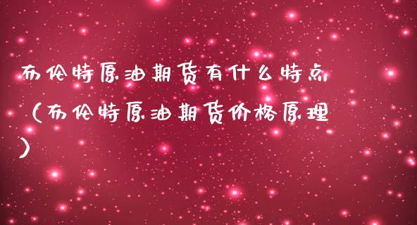 布伦特原油期货有什么特点（布伦特原油期货价格原理）_https://www.kuaijiepai.net_期货资讯_第1张