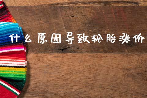 什么原因导致轮胎涨价_https://www.kuaijiepai.net_期货理财_第1张