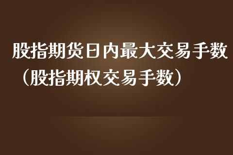 股指期货日内最大交易手数（股指期权交易手数）_https://www.kuaijiepai.net_国际期货_第1张