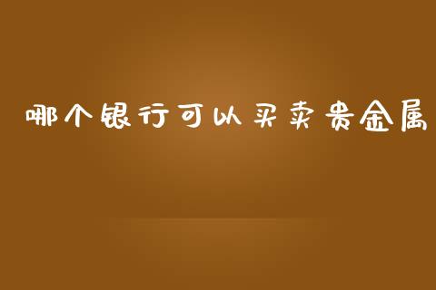 哪个银行可以买卖贵金属_https://www.kuaijiepai.net_期货在线_第1张
