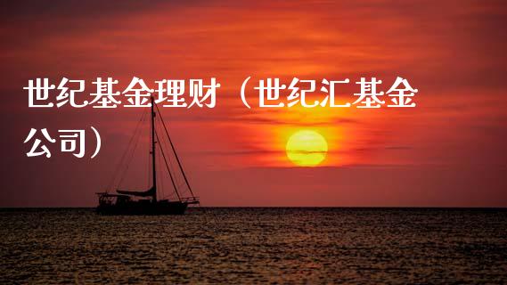 世纪基金理财（世纪汇基金公司）_https://www.kuaijiepai.net_期货理财_第1张