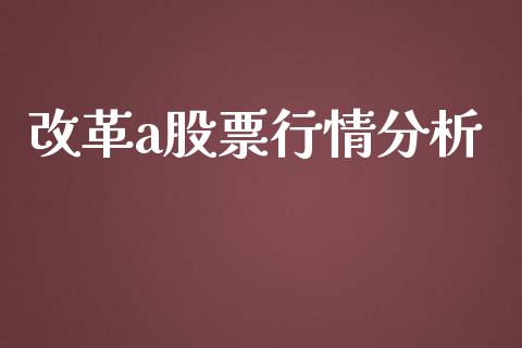 改革a股票行情分析_https://www.kuaijiepai.net_国际股建_第1张