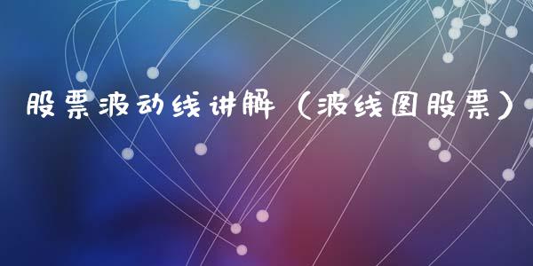 股票波动线讲解（波线图股票）_https://www.kuaijiepai.net_股票理论_第1张