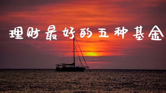 理财最好的五种基金_https://www.kuaijiepai.net_投资理财_第1张