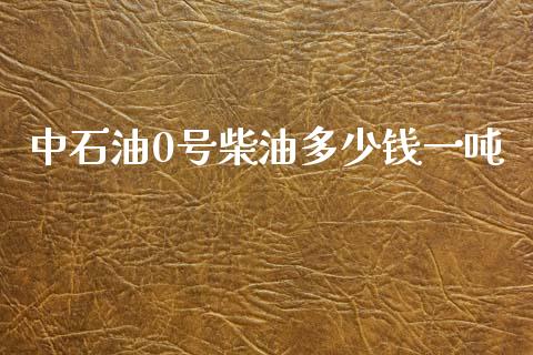 中石油0号柴油多少钱一吨_https://www.kuaijiepai.net_期货在线_第1张