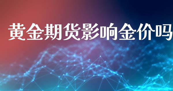 黄金期货影响金价吗_https://www.kuaijiepai.net_期货资讯_第1张
