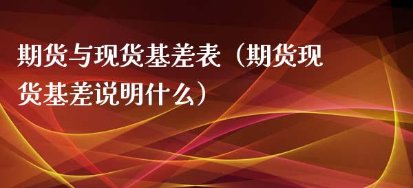 期货与现货基差表（期货现货基差说明什么）_https://www.kuaijiepai.net_期货资讯_第1张