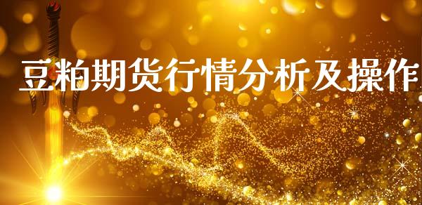 豆粕期货行情分析及操作_https://www.kuaijiepai.net_期货资讯_第1张