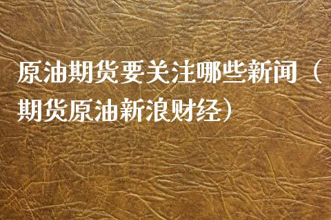原油期货要关注哪些新闻（期货原油新浪财经）_https://www.kuaijiepai.net_期货资讯_第1张