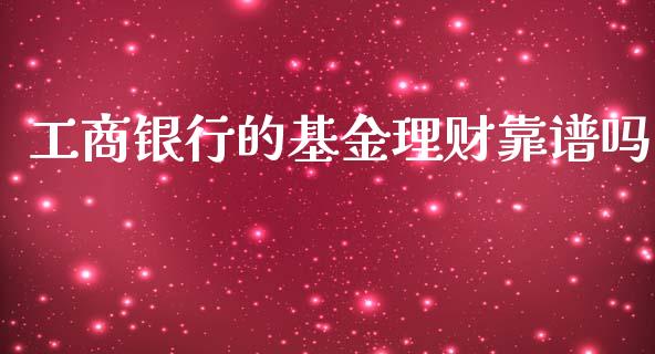 工商银行的基金理财靠谱吗_https://www.kuaijiepai.net_投资理财_第1张